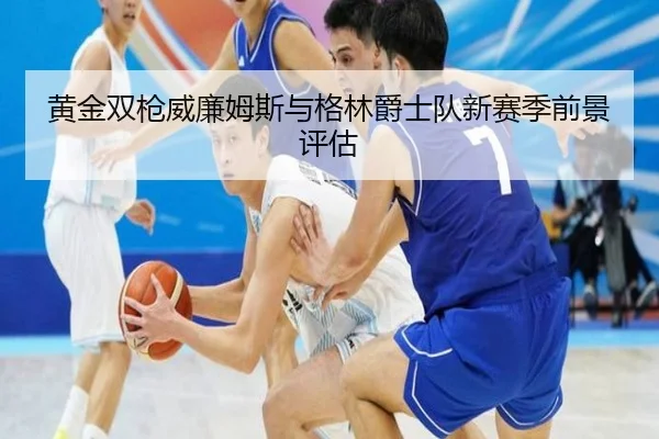 黄金双枪威廉姆斯与格林爵士队新赛季前景评估